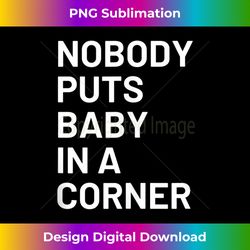 nobody puts baby in a corner tank top - minimalist sublimation digital file - immerse in creativity with every design
