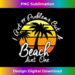 I Got 99 Problems But A Beach Aint One Tropical Island - Futuristic PNG Sublimation File - Challenge Creative Boundaries
