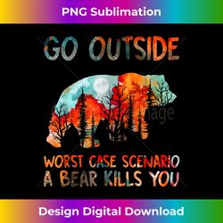 Go Outside Worst Case Scenario A Bear Kills You - Artisanal Sublimation PNG File - Rapidly Innovate Your Artistic Vision