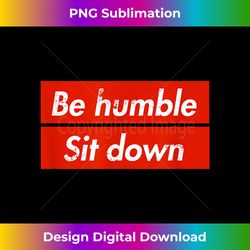 be humble sit down - expression t- in a red box - sophisticated png sublimation file - enhance your art with a dash of spice