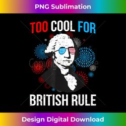 TOO COOL FOR BRITISH RULE 4th of July George Washington 1776 - Innovative PNG Sublimation Design - Reimagine Your Sublimation Pieces
