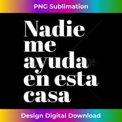 Nadie Me Ayuda En Esta Casa - Edgy Sublimation Digital File - Access the Spectrum of Sublimation Artistry