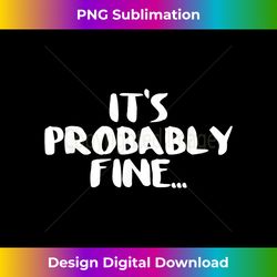 It's probably fine shirt - Vibrant Sublimation Digital Download - Immerse in Creativity with Every Design