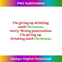 I'm Giving Up. Drinking Until Christmas.  Funny Holiday Long Sleeve - Luxe Sublimation PNG Download - Ideal for Imaginative Endeavors