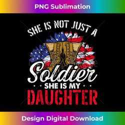 She Is Not Just A Soldier She Is My Daughter Veteran Dad Mom - Innovative PNG Sublimation Design - Customize with Flair
