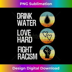 Drink Water Love Hard Fight Racism - Sublimation-Optimized PNG File - Pioneer New Aesthetic Frontiers