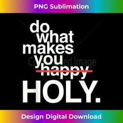 do what makes you happy holy funny - luxe sublimation png download - craft with boldness and assurance