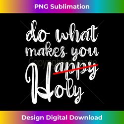 do what makes you happy holy - futuristic png sublimation file - challenge creative boundaries