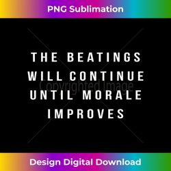 The Beatings will Continue Until Morale Improves Tshirt 1 - Bespoke Sublimation Digital File - Channel Your Creative Rebel