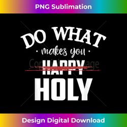 do what makes you happy holy humor saying - bespoke sublimation digital file - chic, bold, and uncompromising
