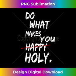 funny saying do what makes you happy holy - urban sublimation png design - access the spectrum of sublimation artistry