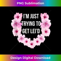 I'm Just Trying To Get Lei'd Cute Flower Tank Top - Deluxe PNG Sublimation Download - Craft with Boldness and Assurance