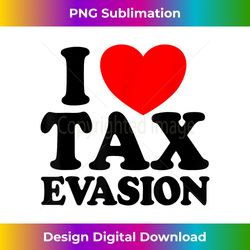 I Love Tax Evasion Funny Commit Tax Fraud I Love Tax Evasion - Deluxe PNG Sublimation Download - Craft with Boldness and Assurance