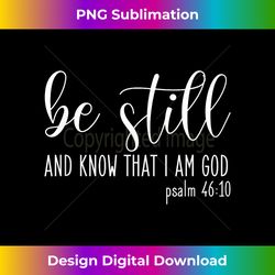 be still and know that i am god psalm 4610- gift christian - bohemian sublimation digital download - customize with flair