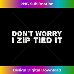 DON'T WORRY I ZIP TIED IT Funny Cable Tie Gift Idea - Luxe Sublimation PNG Download - Crafted for Sublimation Excellence