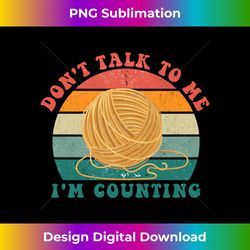 don't talk to me. i'm counting - crocheting stitch  crochet long sleeve - classic sublimation png file - rapidly innovate your artistic vision