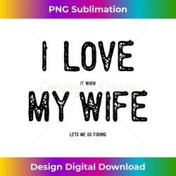 I Love It When My Wife Lets Me Go Fishing Funny Man Gift Lt - Eco-Friendly Sublimation PNG Download - Enhance Your Art with a Dash of Spice