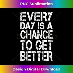 Every Day Is A Chance To Get Better - Motivational - Timeless PNG Sublimation Download - Lively and Captivating Visuals