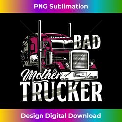 Bad Trucker Mother Driver Truck Highway 18 Wheeler Delivery - Timeless PNG Sublimation Download - Craft with Boldness and Assurance