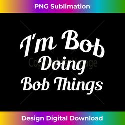 I'm Bob Doing Bob Things Funny Family Saying - Chic Sublimation Digital Download - Reimagine Your Sublimation Pieces