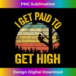 I Get Paid To Get High Tree Climbing Joke Tree Work Arborist - Chic Sublimation Digital Download - Channel Your Creative Rebel