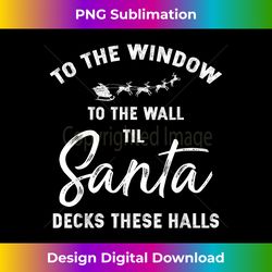To The Window To The Wall Til Santa Decks These Halls Funny - Minimalist Sublimation Digital File - Pioneer New Aesthetic Frontiers