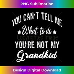 You can't Tell Me What to do you're not my grandkid - Bespoke Sublimation Digital File - Striking & Memorable Impressions