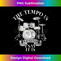the tempo is whatever i say it is drums - sublimation-optimized png file - customize with flair