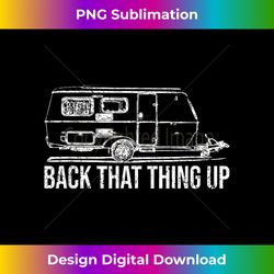 back that thing up funny trailer camping rv camper - eco-friendly sublimation png download - customize with flair