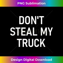 Don't Steal My Truck, Funny, Jokes, Sarcastic - Urban Sublimation PNG Design - Challenge Creative Boundaries