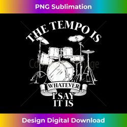 drummer the tempo is whatever i say it is gifts drums - classic sublimation png file - ideal for imaginative endeavors