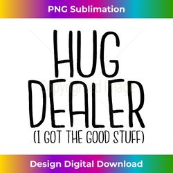 Hug Dealer I Got The Good Stuff - Timeless PNG Sublimation Download - Craft with Boldness and Assurance