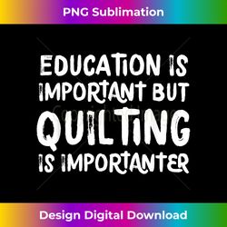 Education Is Important But Quilting Is Importanter Funny - Eco-Friendly Sublimation PNG Download - Pioneer New Aesthetic Frontiers