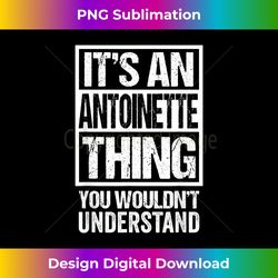 It's An Antoinette Thing You Wouldn't Understand First Name - Vibrant Sublimation Digital Download - Reimagine Your Sublimation Pieces