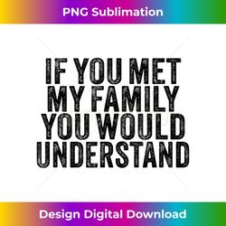 Funny If You Met My Family You Would Understand Vintage - Bohemian Sublimation Digital Download - Striking & Memorable Impressions