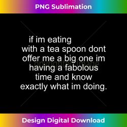 If im eating with a tea spoon dont offer me a big one im - Vibrant Sublimation Digital Download - Access the Spectrum of Sublimation Artistry