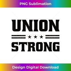 Union Strong For Pro Labor Union Workers - Bespoke Sublimation Digital File - Channel Your Creative Rebel