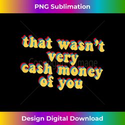 That Wasn't Very Cash Money Of You Novelty Meme Saying Gift - Classic Sublimation PNG File - Enhance Your Art with a Dash of Spice