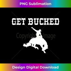 Get Bucked Riding Rodeo Cowboy Quote - Crafted Sublimation Digital Download - Channel Your Creative Rebel