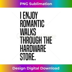 I Enjoy Romantic Walks Through The Hardware Store - Vibrant Sublimation Digital Download - Spark Your Artistic Genius