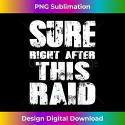 Sure, Right After This Raid Though - Chic Sublimation Digital Download - Spark Your Artistic Genius