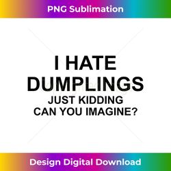 I Hate Dumplings - Just Kidding Can You Imagine Asian Food - Futuristic PNG Sublimation File - Crafted for Sublimation Excellence