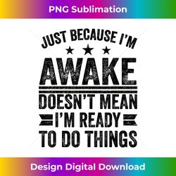 Just Because I'm Awake Doesn't Mean I'm Ready To Do Things - Luxe Sublimation PNG Download - Elevate Your Style with Intricate Details