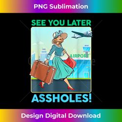 See You Later Assholes - Deluxe PNG Sublimation Download - Striking & Memorable Impressions