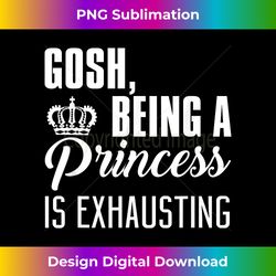 Princess Funny - Gosh Being A Princess Is Exhausting - Contemporary PNG Sublimation Design - Reimagine Your Sublimation Pieces