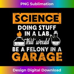 Science Doing Stuff In A Lab Would Be A Felony In Garage - Contemporary PNG Sublimation Design - Spark Your Artistic Genius