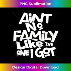 Ain't No Family Like The One I Got Funny Family Reunion - Bespoke Sublimation Digital File - Enhance Your Art with a Dash of Spice