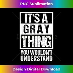 It's A Gray Thing You Wouldn't Understand  Family Name - Artisanal Sublimation PNG File - Lively and Captivating Visuals