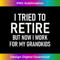 I Tried To Retire But Now I Work For My Grandkids, Funny - Chic Sublimation Digital Download - Spark Your Artistic Genius