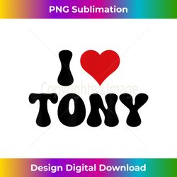 I Love Tony I Heart Tony Valentine's Day - Sophisticated PNG Sublimation File - Challenge Creative Boundaries